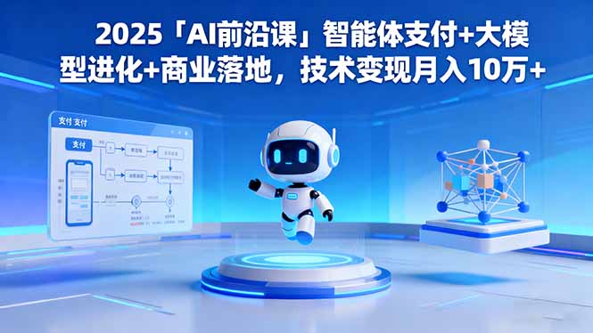2025「AI前沿课」智能体支付+大模型进化+商业落地，技术变现月入10万+-九零网创