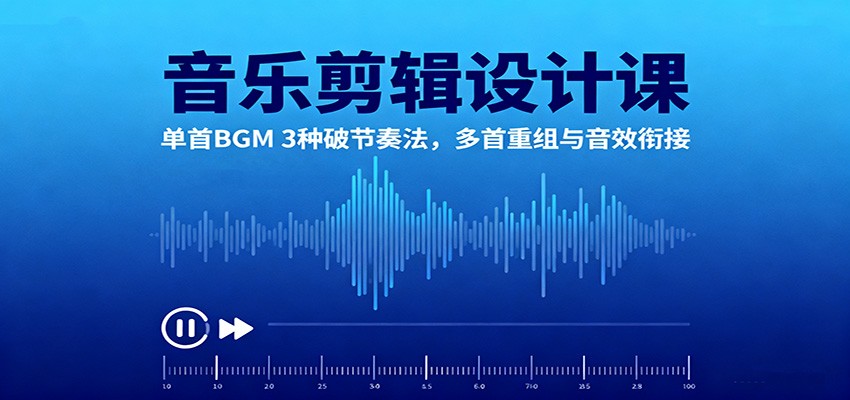 音乐剪辑设计课：单首BGM 3种破节奏法，多首重组与音效衔接-九零网创