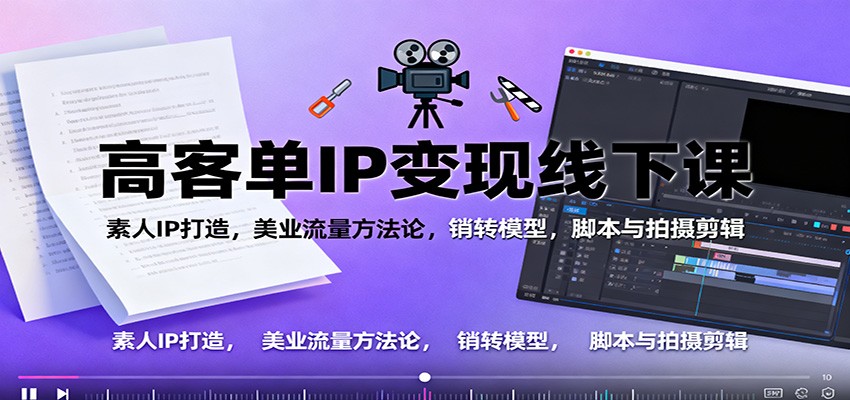 高客单IP变现线下大课:素人IP打造,美业流量方法论,销转模型,脚本与拍摄剪辑-九零网创