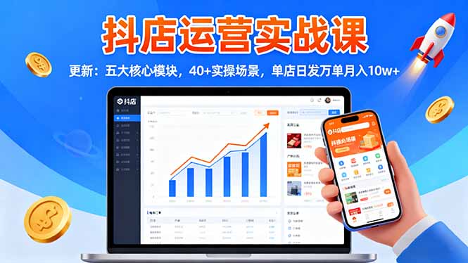 抖店运营实战课-更新：五大核心模块，40+实操场景，单店日发万单月入10w+-九零网创