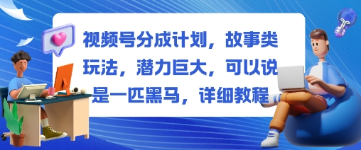 视频号分成计划，故事类玩法，潜力巨大，可以说是一匹黑马，详细教程-九零网创