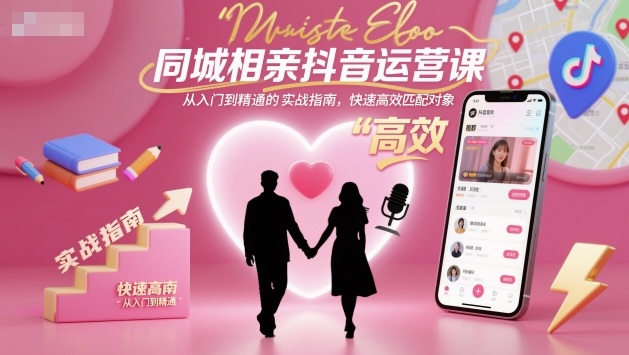 同城相亲抖音运营课，从入门到精通的实战指南，快速高效匹配对象-九零网创