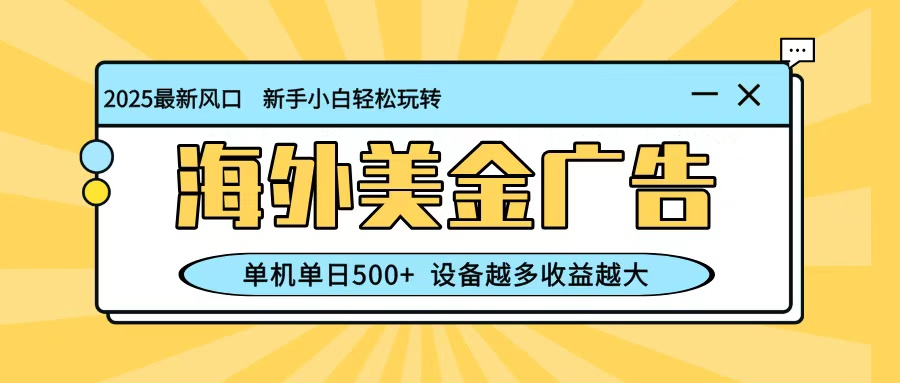 最新蓝海项目，海外美金广告，单机单日500+，可矩阵放大，设备越多收益越大-九零网创