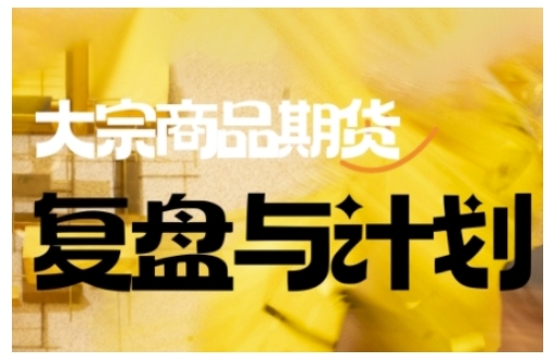 倍增计划·大宗商品期货复盘与计划，掌握在复杂多变的市场中做出明智的交易决策(更新9月)-九零网创