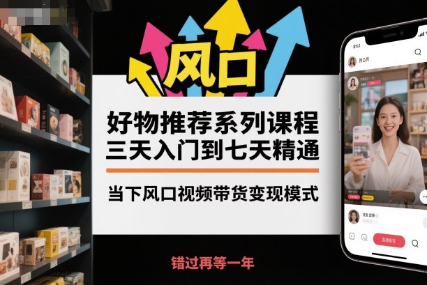 好物推荐系列课程，三天入门到七天精通，当下风口视频带货变现模式-九零网创