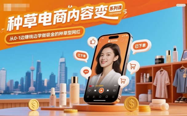 种草电商内容变现系列课，从0-1边賺钱边学做吸金的种草型网红-九零网创
