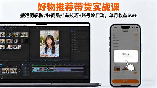好物推荐带货实战课：搬运剪辑防判+商品挂车技巧+账号冷启动，单月收益5w+-九零网创