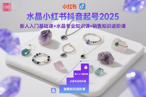 水晶小红书抖音起号2025，新人入门基础课+水晶专业知识课+销售知识进阶课-九零网创