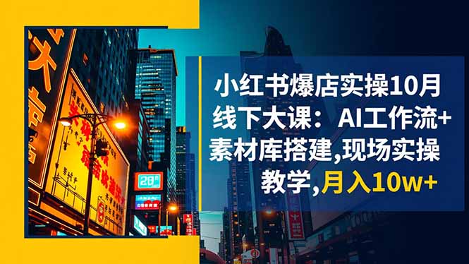 小红书爆店实操10月线下大课：AI工作流+素材库搭建,现场实操教学,月入10w+-九零网创