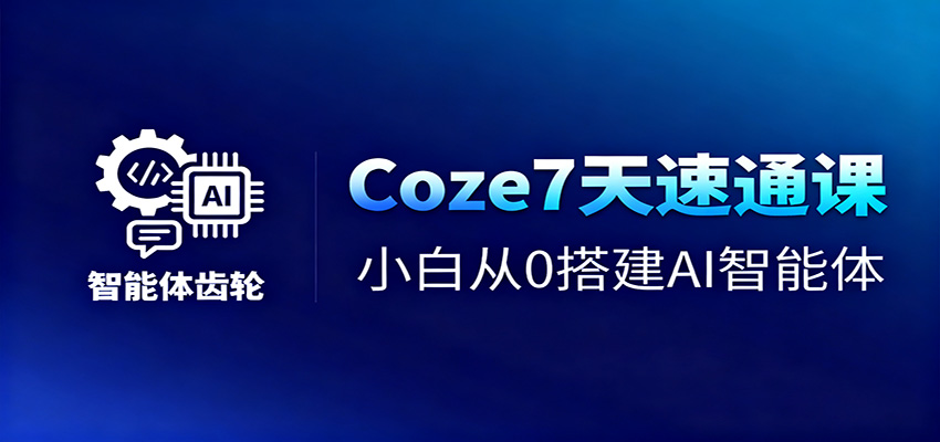 Coze7天速通课，小白从0搭建AI智能体+短视频工作流-九零网创