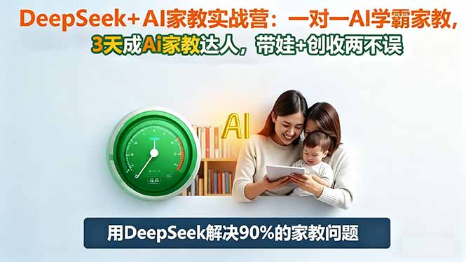 DeepSeek+AI家教实战营：1对1AI学霸家教,3天成Ai家教达人,带娃+创收两不误-九零网创