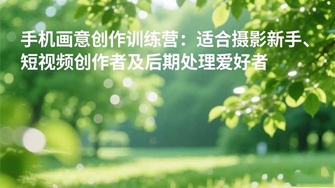 手机摄影之画意创作训练营：适合摄影新手、短视频创作者及后期处理爱好者-九零网创