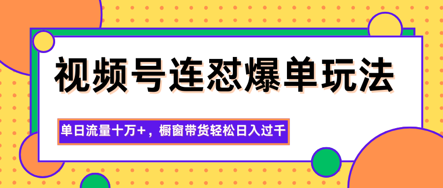 视频号连怼爆单玩法，单日流量十万+，橱窗带货轻松日入过千-九零网创