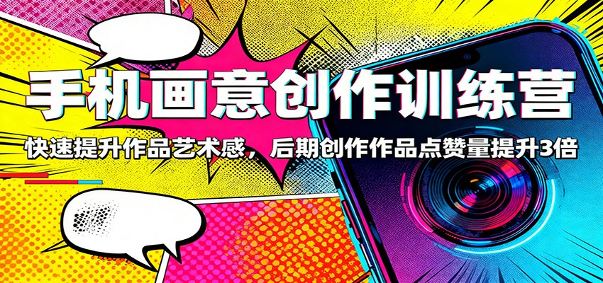 手机画意创作训练营：快速提升作品艺术感，后期创作作品点赞量提升3倍-九零网创