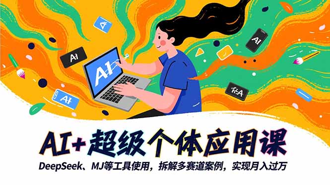 AI+超级个体应用课，DeepSeek,MJ等工具使用,拆解多赛道案例，实现月入过万-九零网创