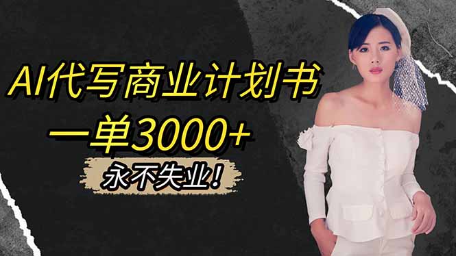 AI代写商业计划书，一单3000+，提供接单渠道，主打长期稳定，永不失业-九零网创