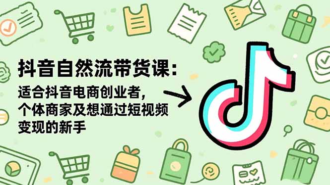 抖音自然流带货课：适合抖音电商创业者,个体商家及想通过短视频变现的新手-九零网创