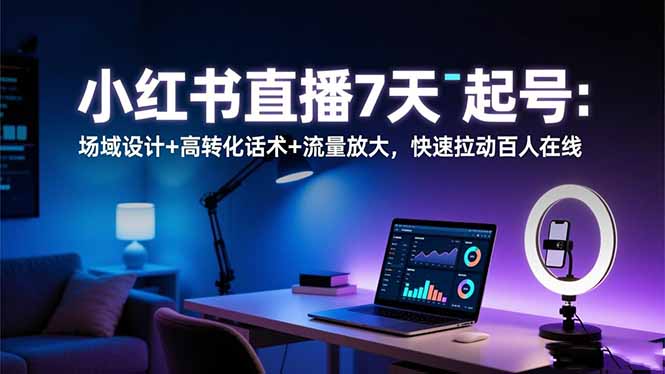 小红书直播7天起号：场域设计+高转化话术+流量放大，快速拉动百人在线-九零网创