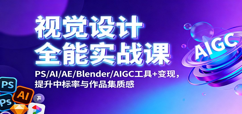 视觉设计全能实战课：PS/AI/AE/Blender/AIGC工具+变现，提升中标率与作品集质感-九零网创