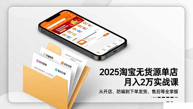 2025淘宝无货源单店月入2万-更11月：从开店、防骗到下单发货、售后全掌握-九零网创