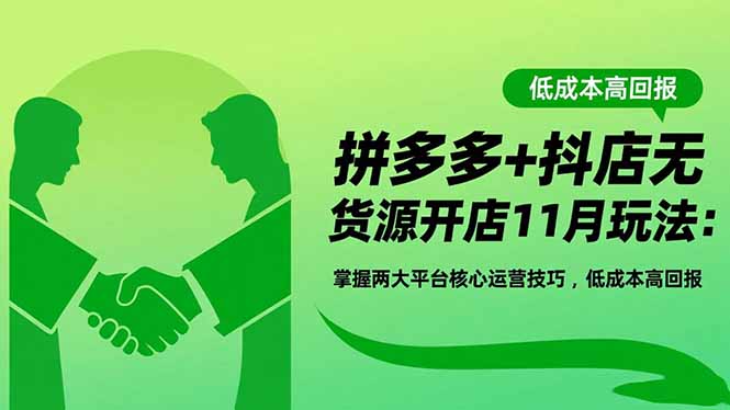 拼多多+抖店无货源开店11月玩法：掌握两大平台核心运营技巧，低成本高回报-九零网创