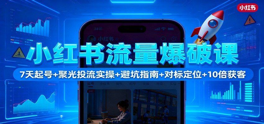 小红书流量爆破课：7天起号+聚光投流实操+避坑指南+对标定位+10倍获客-九零网创
