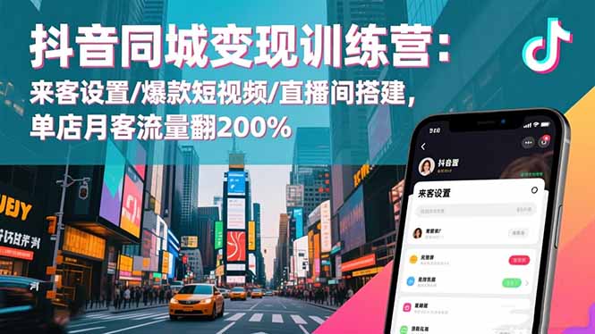抖音同城变现训练营：来客设置/爆款短视频/直播间搭建,单店月客流量翻200%-九零网创