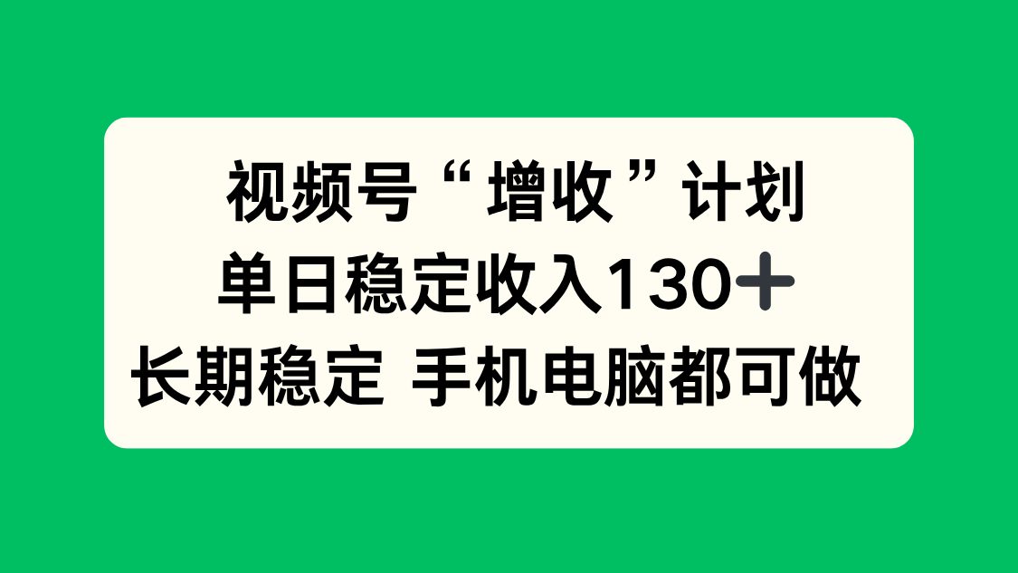 视频号“增收”计划，单日稳定收入130十，长期稳定 手机电脑都可做！-九零网创