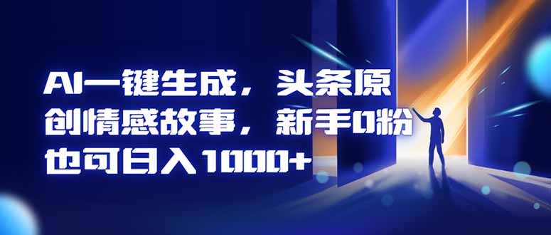 AI一键生成，头条原创情感故事，新手0粉也可日入1000+-九零网创