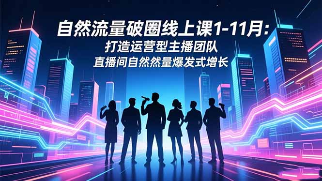 自然流量破圈线上课1-11月：打造运营型主播团队 直播间自然流量爆发式增长-九零网创