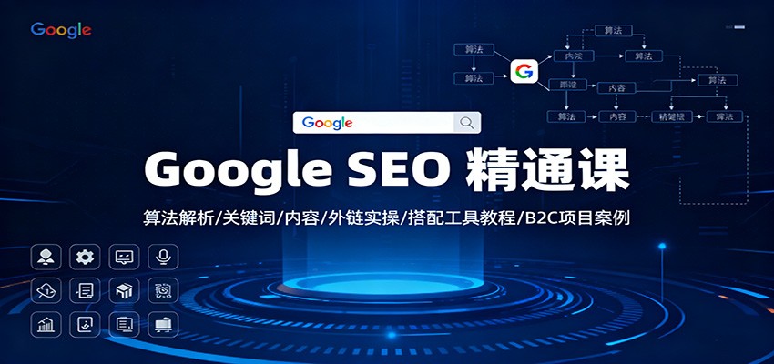 Google SEO 精通课：算法解析/关键词/内容/外链实操/搭配工具教程/B2C项目案例-九零网创