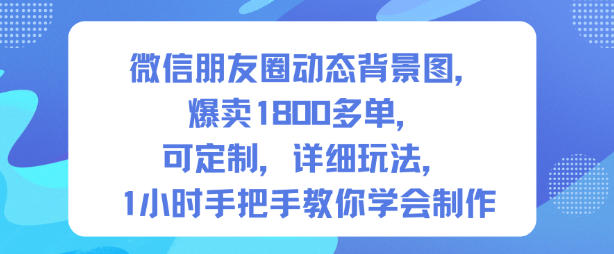 微信朋友圈动态背景图，爆卖1800多单，可定制，详细的玩法，1小时手把手教你学会制作【第一期】-九零网创