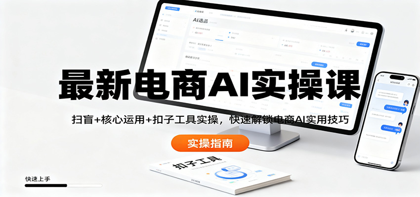 最新电商AI实操课：扫盲+核心运用+扣子工具实操，快速解锁电商AI实用技巧-九零网创
