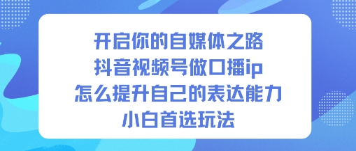 开启你的自媒体之路，抖音视频号做口播ip，怎么提升自己的表达能力，小白首选玩法-九零网创