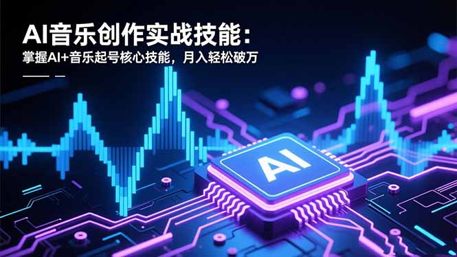 AI音乐创作实战技能：掌握AI+音乐起号核心技能，月入轻松破万-九零网创