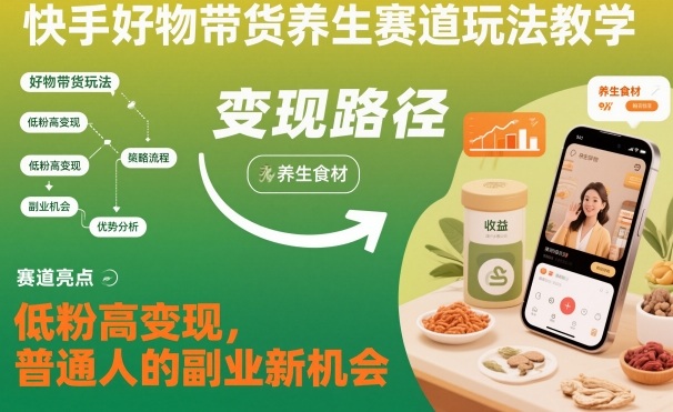 快手好物带货养生赛道玩法教学，低粉高变现，普通人的副业新机会-九零网创