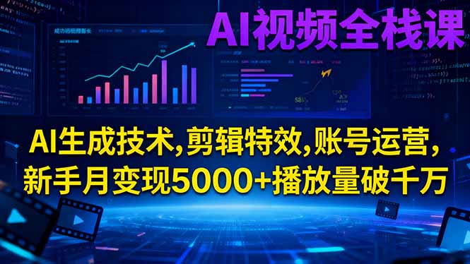 AI视频全栈课:AI生成技术,剪辑特效,账号运营,新手月变现5000+播放量破千万-九零网创