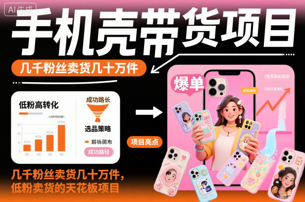 手机壳带货项目，几千粉丝卖货几十万件，短视频低粉卖货的天花板项目-九零网创