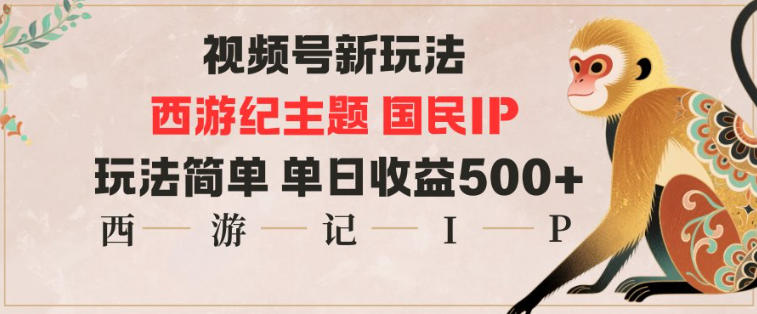 视频号分成新玩法，西游记主题国民IP，玩法简单，单日收益多张-九零网创