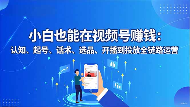 小白也能在视频号赚钱：认知、起号、话术、选品、开播到投放全链路运营-九零网创