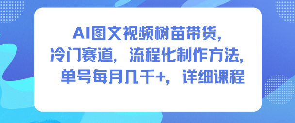 AI图文视频树苗带货，冷门赛道，流程化制作方法，单号每月几K，详细课程-九零网创