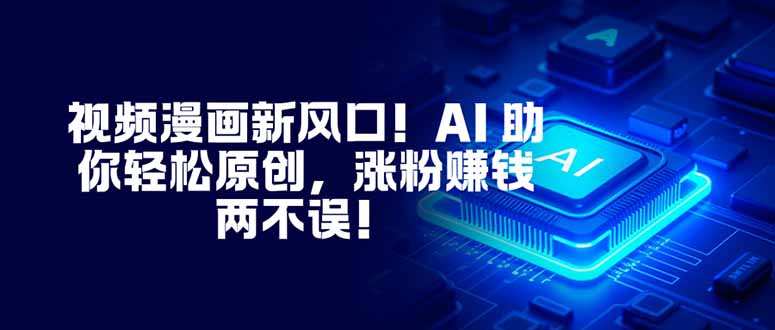 视频漫画新风口!AI 助你轻松原创,涨粉赚钱两不误!-九零网创