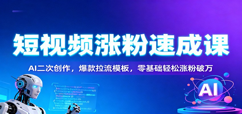 短视频涨粉速成课：AI二次创作，爆款拉流模板，零基础轻松涨粉破万-九零网创