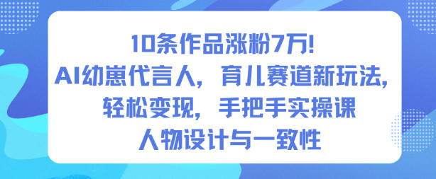 10条作品涨粉7W！AI幼崽代言人，育儿赛道新玩法，轻松变现，手把手实操课-九零网创