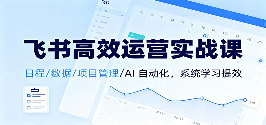 飞书高效运营实战课：日程/数据/项目管理/AI 自动化，系统学习提效-九零网创