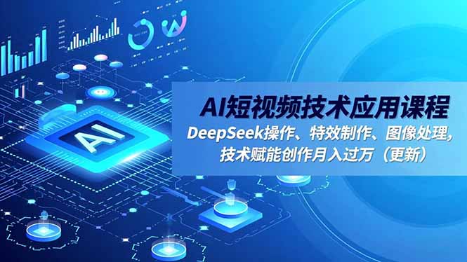 AI短视频技术应用课程，DeepSeek操作、特效制作、图像处理，技术赋能创作月入过万(更新-九零网创