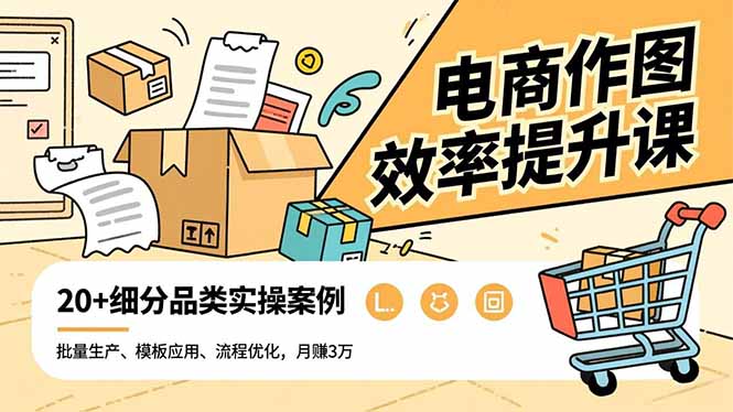电商作图效率提升课，批量生产、模板应用、流程优化，20+细分品类实操案例，月赚3万-九零网创