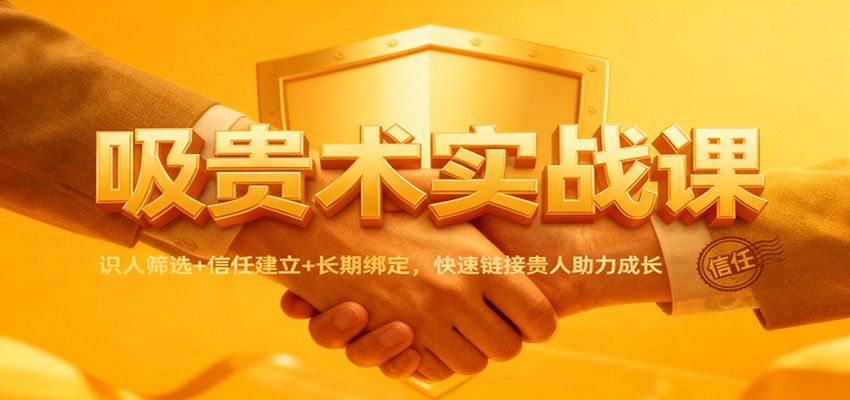 吸贵术实战课：识人筛选+信任建立+长期绑定，快速链接贵人助力成长-九零网创
