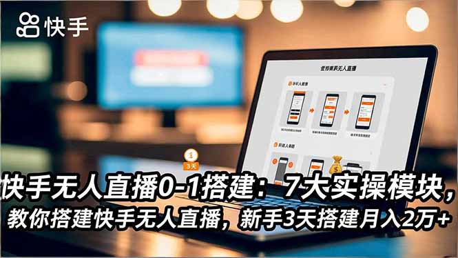快手无人直播0-1搭建：7大实操模块，教你搭建快手无人直播，新手3天搭建月入2万+-九零网创