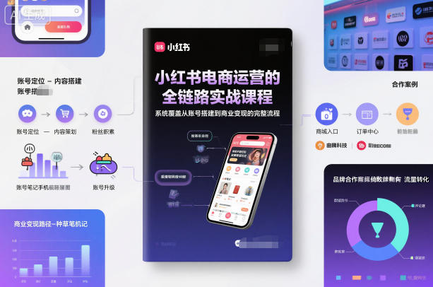 小红书电商运营的全链路实战课程，系统覆盖从账号搭建到商业变现的完整流程-九零网创